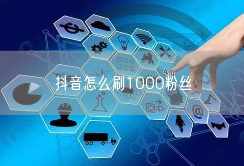 抖音怎么刷1000粉丝