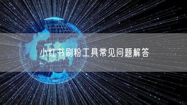 小红书刷粉工具常见问题解答