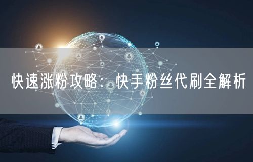 快速涨粉攻略:快手粉丝代刷全解析