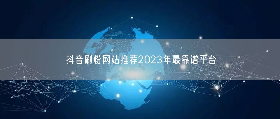 抖音刷粉网站推荐2023年最靠谱平台