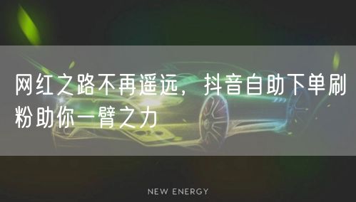 网红之路不再遥远，抖音自助下单刷粉助你一臂之力