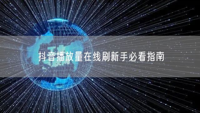 抖音播放量在线刷新手必看指南