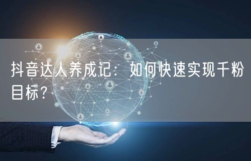 抖音达人养成记：如何快速实现千粉目标？