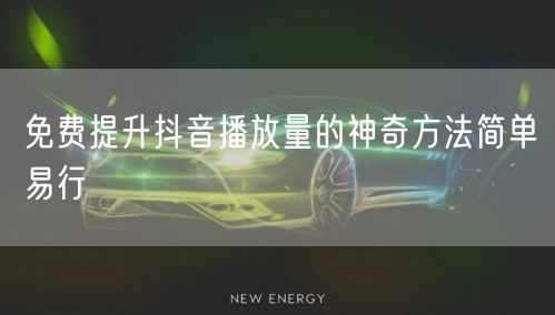 免费提升抖音播放量的神奇方法简单易行