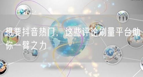 想要抖音热门,这些评论刷量平台助你一臂之力