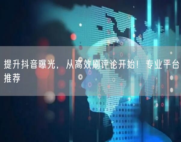 提升抖音曝光,从高效刷评论开始!专业平台推荐