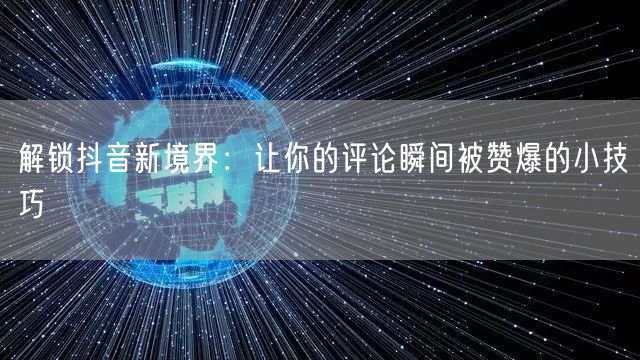 解锁抖音新境界:让你的评论瞬间被赞爆的小技巧