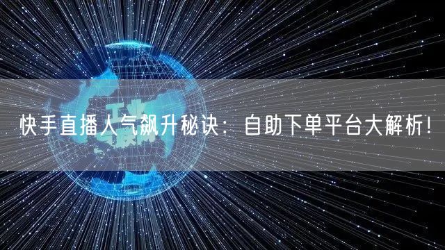 快手直播人气飙升秘诀:自助下单平台大解析!