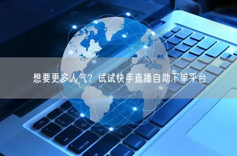 想要更多人气?试试快手直播自助下单平台