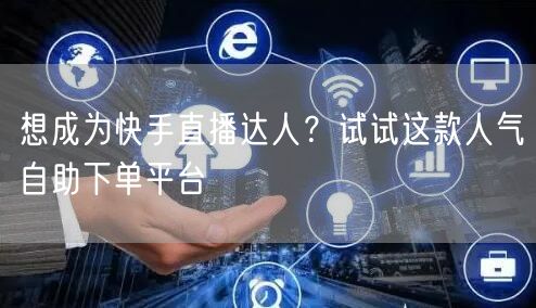 想成为快手直播达人?试试这款人气自助下单平台