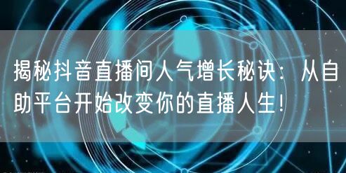 揭秘抖音直播间人气增长秘诀：从自助平台开始改变你的直播人生！
