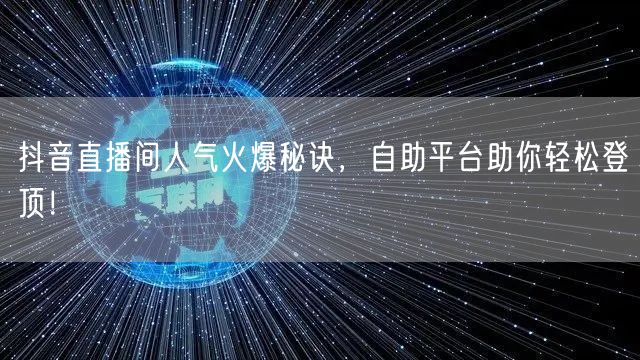 抖音直播间人气火爆秘诀，自助平台助你轻松登顶！