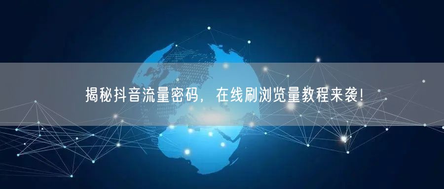 揭秘抖音流量密码,在线刷浏览量教程来袭!