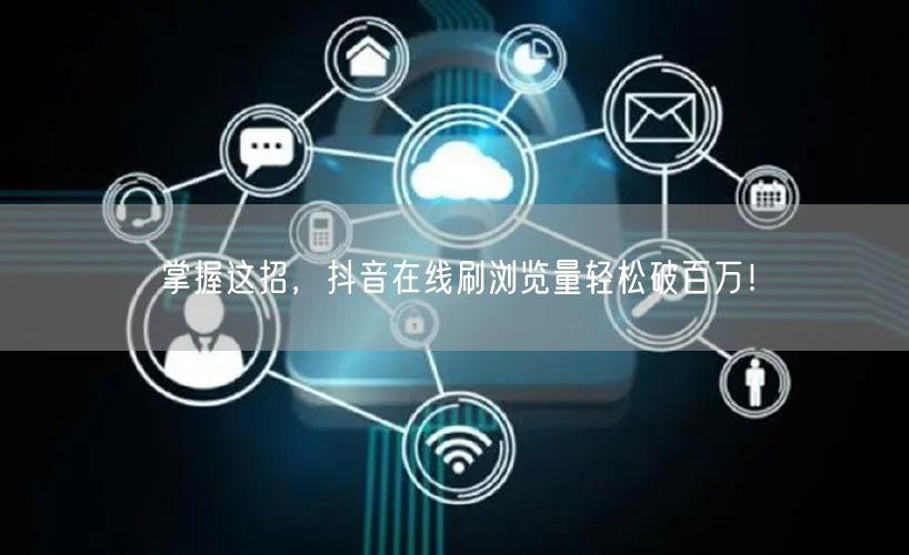 掌握这招,抖音在线刷浏览量轻松破百万!