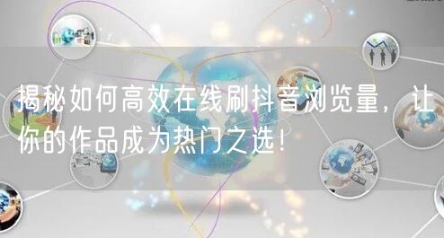 揭秘如何高效在线刷抖音浏览量,让你的作品成为热门之选!