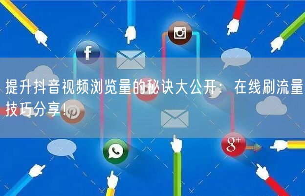 提升抖音视频浏览量的秘诀大公开:在线刷流量技巧分享!
