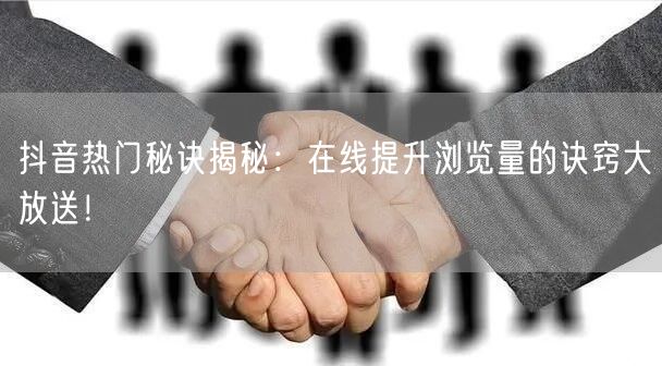 抖音热门秘诀揭秘:在线提升浏览量的诀窍大放送!