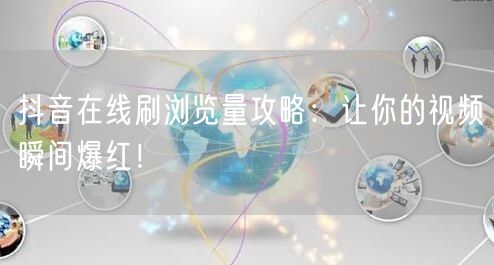 抖音在线刷浏览量攻略:让你的视频瞬间爆红!