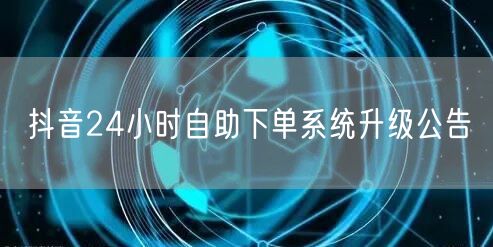 抖音24小时自助下单系统升级公告