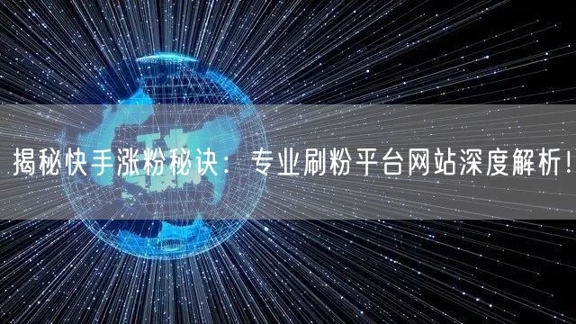 揭秘快手涨粉秘诀:专业刷粉平台网站深度解析!