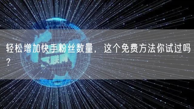 轻松增加快手粉丝数量,这个免费方法你试过吗?