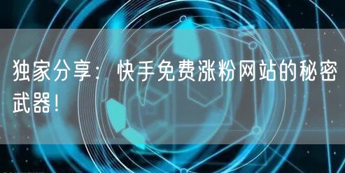 独家分享:快手免费涨粉网站的秘密武器!