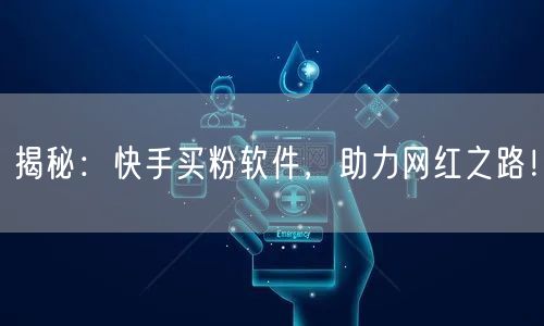 揭秘:快手买粉软件,助力网红之路!