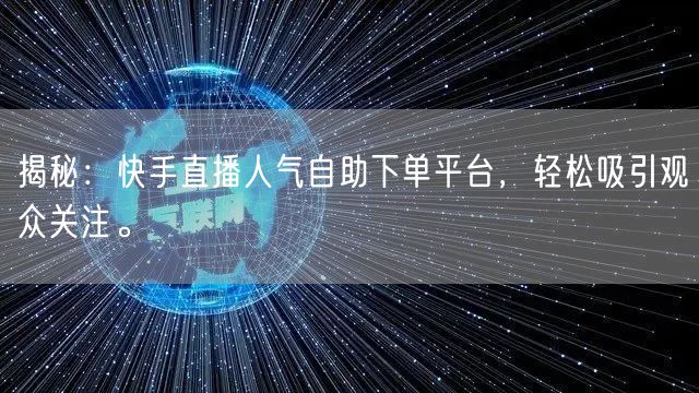 揭秘:快手直播人气自助下单平台,轻松吸引观众关注。