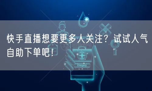 快手直播想要更多人关注?试试人气自助下单吧!