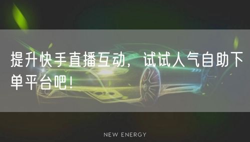 提升快手直播互动,试试人气自助下单平台吧!