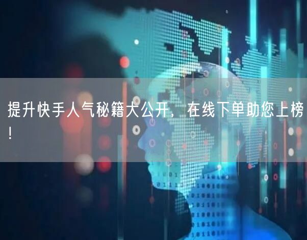 提升快手人气秘籍大公开,在线下单助您上榜!