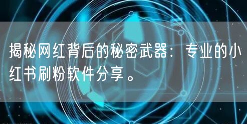 揭秘网红背后的秘密武器:专业的小红书刷粉软件分享。