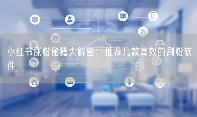 小红书涨粉秘籍大解密:推荐几款高效的刷粉软件
