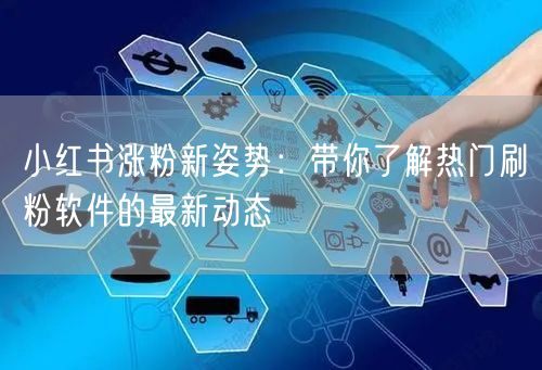 小红书涨粉新姿势:带你了解热门刷粉软件的最新动态