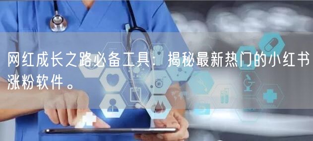 网红成长之路必备工具:揭秘最新热门的小红书涨粉软件。
