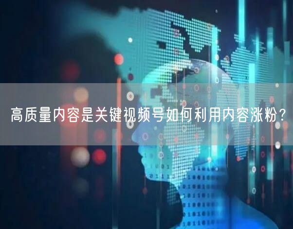 高质量内容是关键视频号如何利用内容涨粉?
