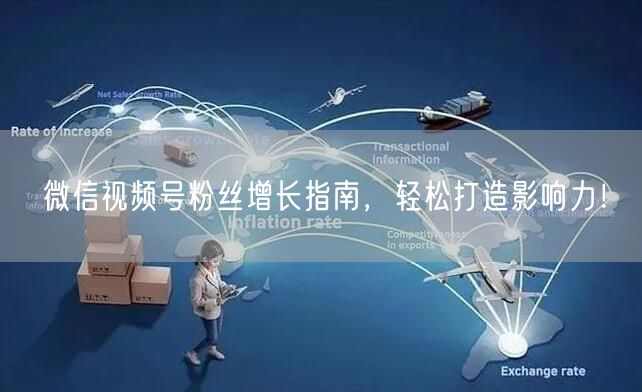 微信视频号粉丝增长指南，轻松打造影响力！