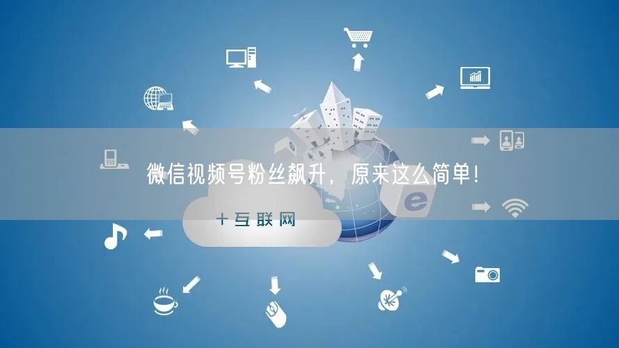微信视频号粉丝飙升，原来这么简单！