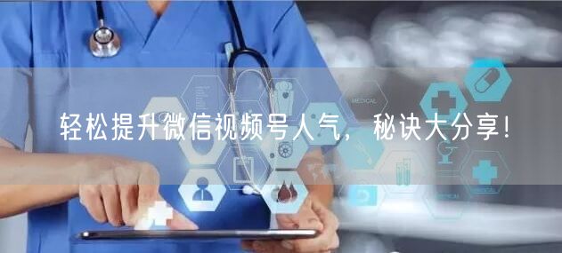 轻松提升微信视频号人气，秘诀大分享！