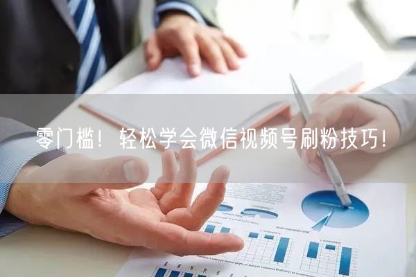 零门槛！轻松学会微信视频号刷粉技巧！