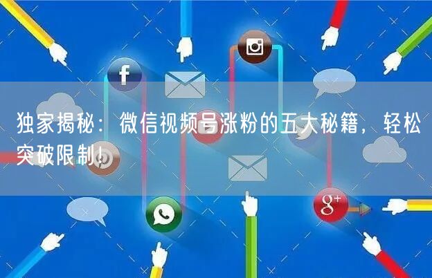 独家揭秘：微信视频号涨粉的五大秘籍，轻松突破限制！