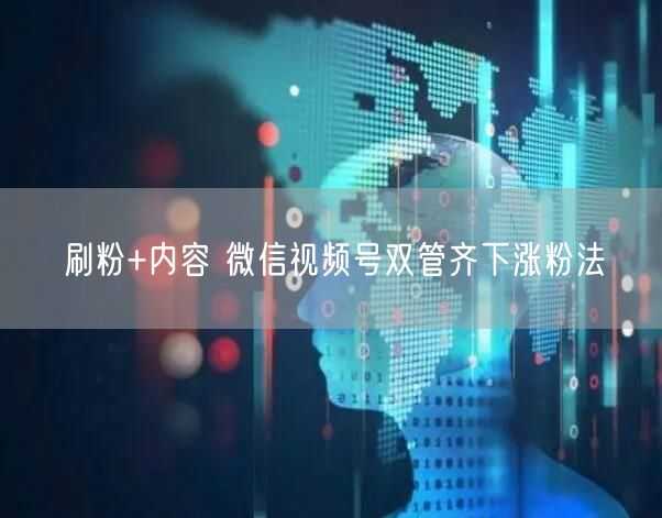 刷粉+内容 微信视频号双管齐下涨粉法