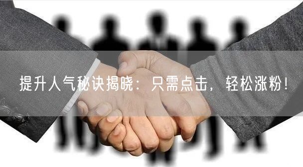 提升人气秘诀揭晓：只需点击，轻松涨粉！