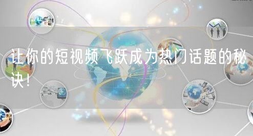 让你的短视频飞跃成为热门话题的秘诀!