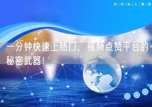 一分钟快速上热门，视频点赞平台的秘密武器！