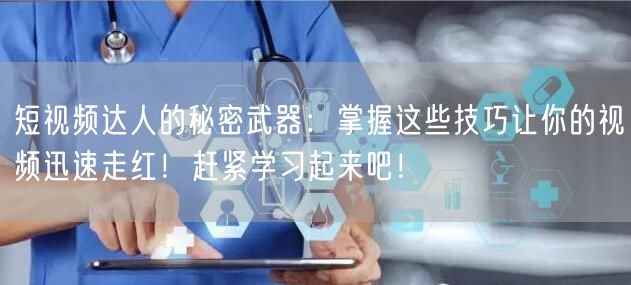 短视频达人的秘密武器：掌握这些技巧让你的视频迅速走红！赶紧学习起来吧！