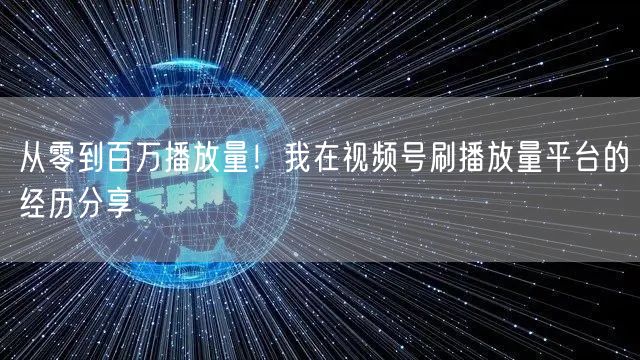 从零到百万播放量！我在视频号刷播放量平台的经历分享